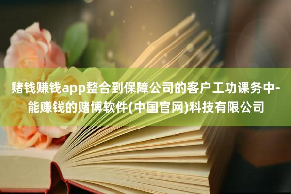 赌钱赚钱app整合到保障公司的客户工功课务中-能赚钱的赌博软件(中国官网)科技有限公司