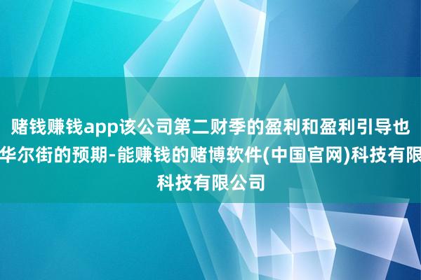 赌钱赚钱app该公司第二财季的盈利和盈利引导也低于华尔街的预期-能赚钱的赌博软件(中国官网)科技有限公司