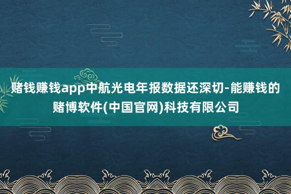 赌钱赚钱app中航光电年报数据还深切-能赚钱的赌博软件(中国官网)科技有限公司