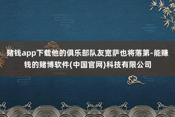 赌钱app下载他的俱乐部队友宽萨也将落第-能赚钱的赌博软件(中国官网)科技有限公司