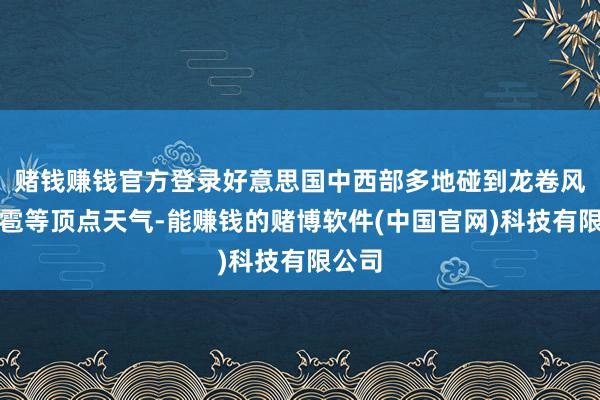 赌钱赚钱官方登录好意思国中西部多地碰到龙卷风、冰雹等顶点天气-能赚钱的赌博软件(中国官网)科技有限公司