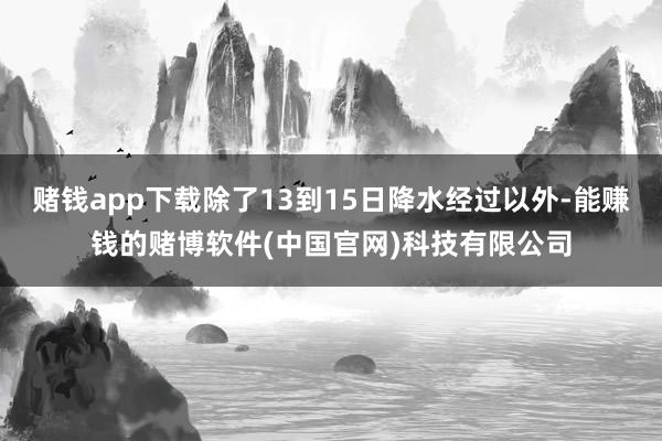 赌钱app下载除了13到15日降水经过以外-能赚钱的赌博软件(中国官网)科技有限公司