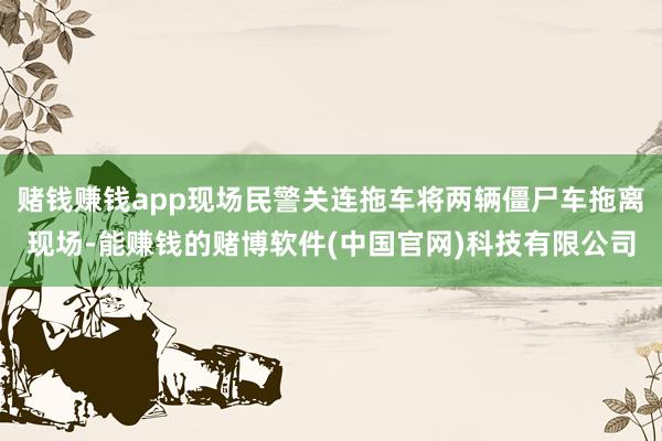 赌钱赚钱app现场民警关连拖车将两辆僵尸车拖离现场-能赚钱的赌博软件(中国官网)科技有限公司