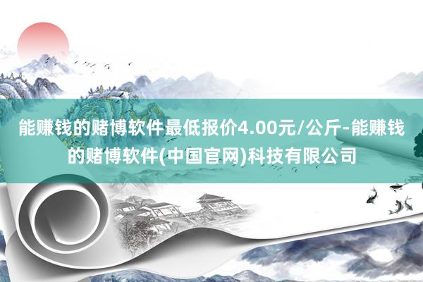 能赚钱的赌博软件最低报价4.00元/公斤-能赚钱的赌博软件(中国官网)科技有限公司