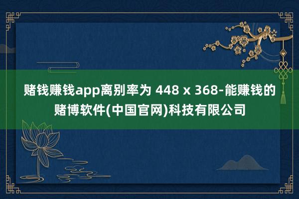 赌钱赚钱app离别率为 448 x 368-能赚钱的赌博软件(中国官网)科技有限公司