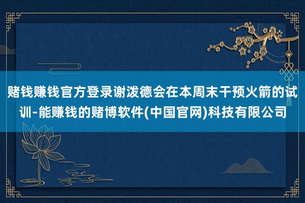 赌钱赚钱官方登录谢泼德会在本周末干预火箭的试训-能赚钱的赌博软件(中国官网)科技有限公司