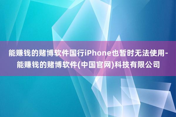 能赚钱的赌博软件国行iPhone也暂时无法使用-能赚钱的赌博软件(中国官网)科技有限公司