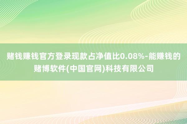 赌钱赚钱官方登录现款占净值比0.08%-能赚钱的赌博软件(中国官网)科技有限公司