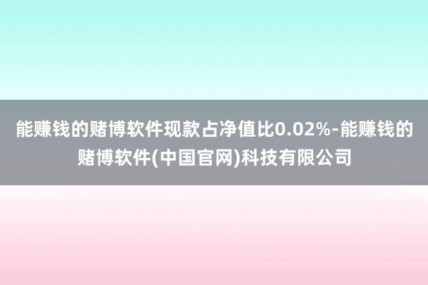 能赚钱的赌博软件现款占净值比0.02%-能赚钱的赌博软件(中国官网)科技有限公司