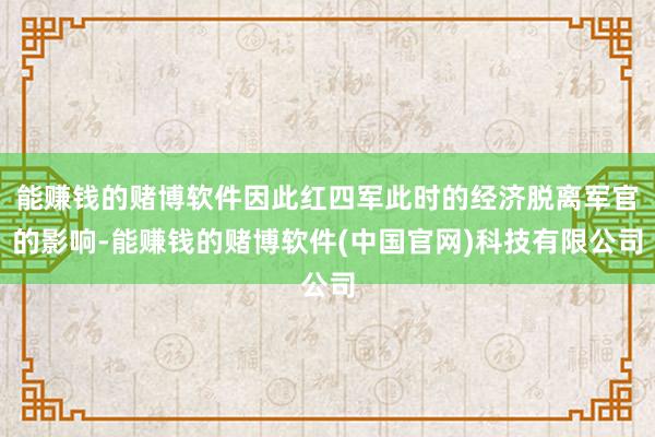 能赚钱的赌博软件因此红四军此时的经济脱离军官的影响-能赚钱的赌博软件(中国官网)科技有限公司