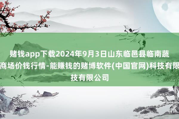 赌钱app下载2024年9月3日山东临邑县临南蔬菜大商场价钱行情-能赚钱的赌博软件(中国官网)科技有限公司