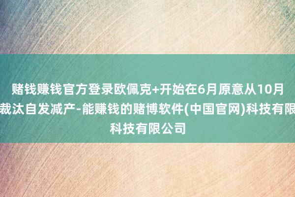 赌钱赚钱官方登录欧佩克+开始在6月原意从10月启动裁汰自发减产-能赚钱的赌博软件(中国官网)科技有限公司