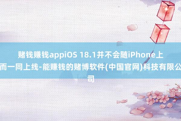 赌钱赚钱appiOS 18.1并不会随iPhone上市而一同上线-能赚钱的赌博软件(中国官网)科技有限公司