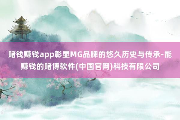 赌钱赚钱app彰显MG品牌的悠久历史与传承-能赚钱的赌博软件(中国官网)科技有限公司