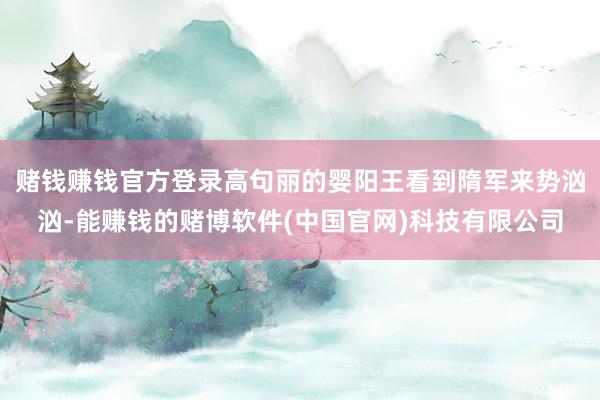 赌钱赚钱官方登录高句丽的婴阳王看到隋军来势汹汹-能赚钱的赌博软件(中国官网)科技有限公司